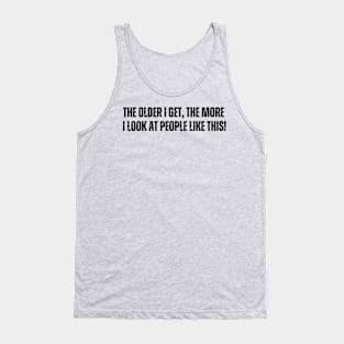 The older I get, The more - I look at people like this Tank Top